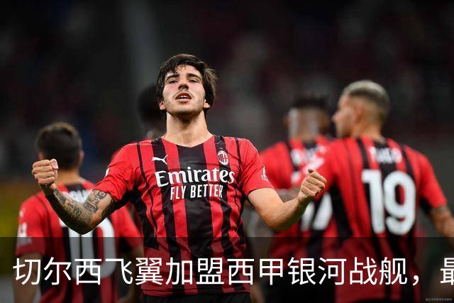 切尔西飞翼加盟西甲银河战舰，最终选择死敌的令人意外决定