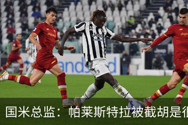国米总监：帕莱斯特拉被截胡是很正常的事 我们与英超有经济差距