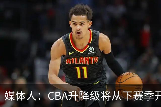 媒体人：CBA升降级将从下赛季开启 27-28赛季大概率会扩军至21队