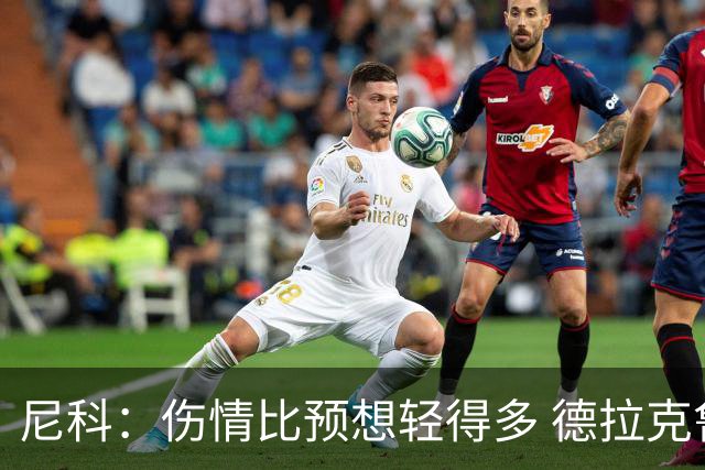 尼科：伤情比预想轻得多 德拉克鲁兹没道歉但我不在乎