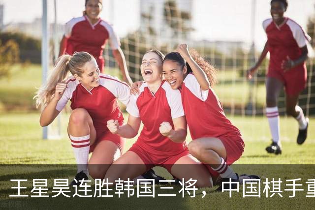 王星昊连胜韩国三将，中国棋手重夺LG杯冠军