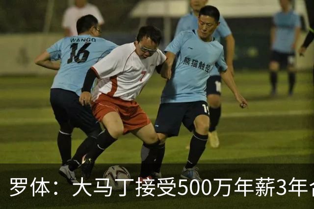 罗体：大马丁接受500万年薪3年合同 尤文开价500万维拉要价超千万