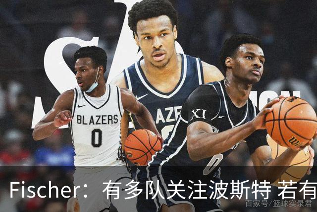 Fischer：有多队关注波斯特 若有球队报价也会影响勇士引援计划